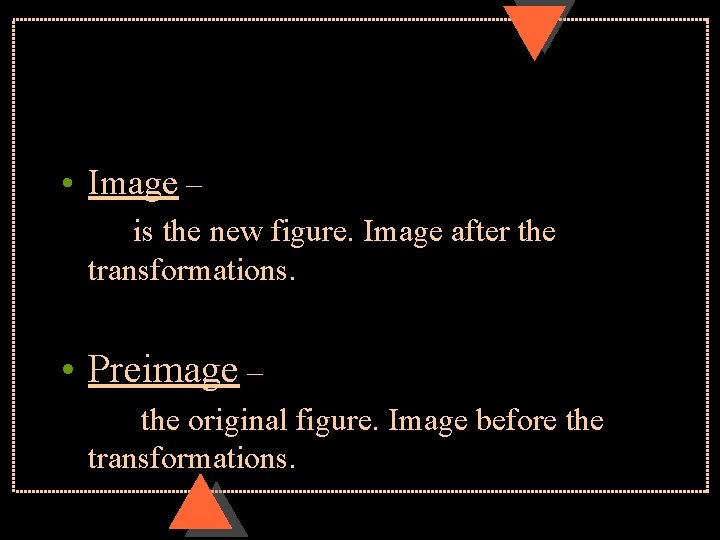  • Image – is the new figure. Image after the transformations. • Preimage