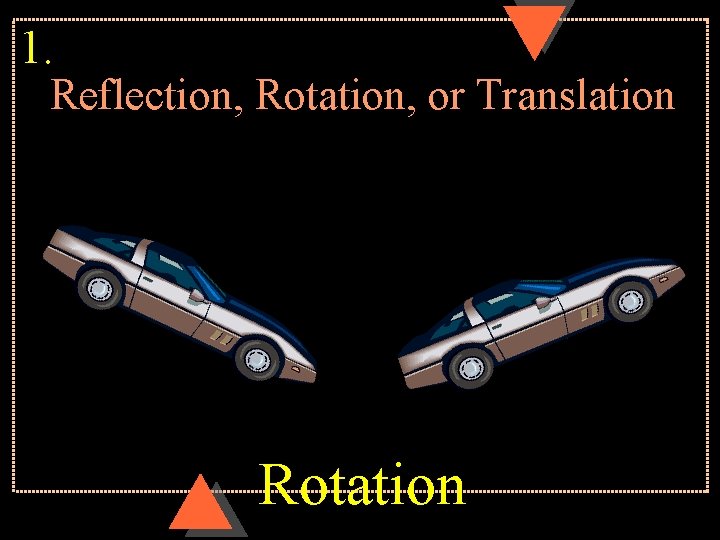 1. Reflection, Rotation, or Translation Rotation 