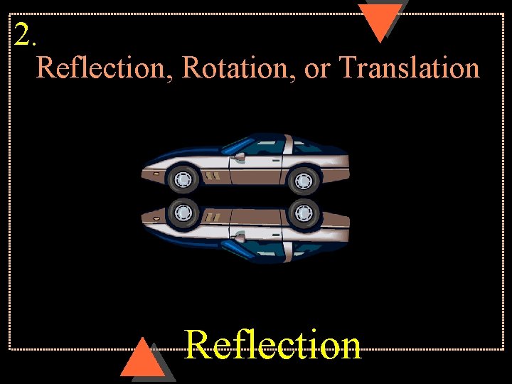 2. Reflection, Rotation, or Translation Reflection 
