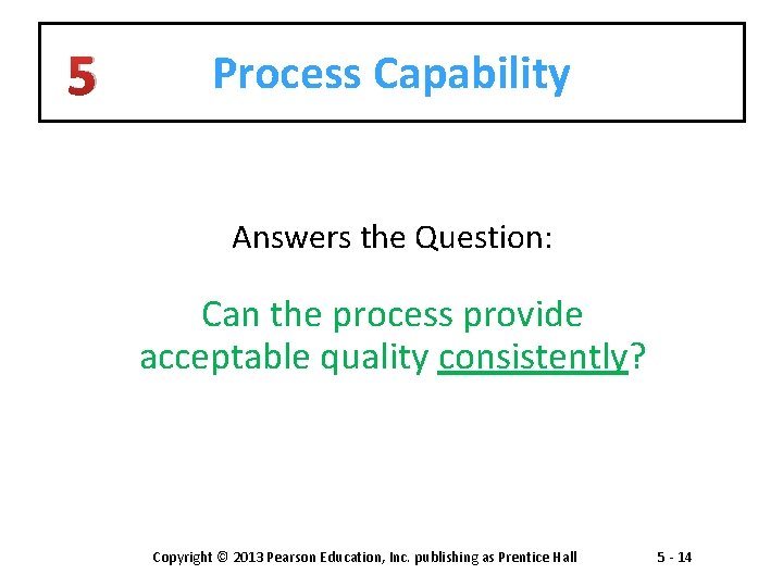 5 Process Capability Answers the Question: Can the process provide acceptable quality consistently? Copyright