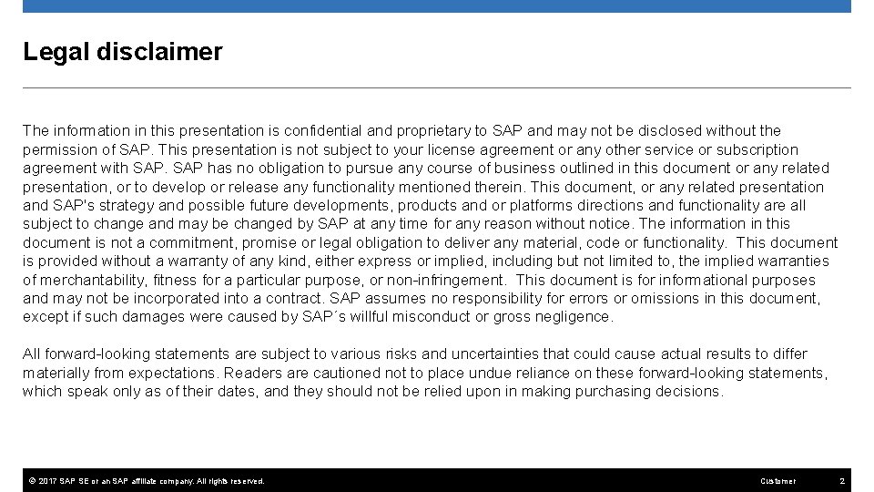 Legal disclaimer The information in this presentation is confidential and proprietary to SAP and