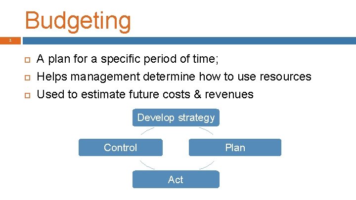Budgeting 2 A plan for a specific period of time; Helps management determine how