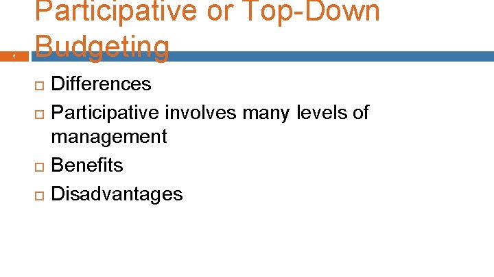 4 Participative or Top-Down Budgeting Differences Participative involves many levels of management Benefits Disadvantages