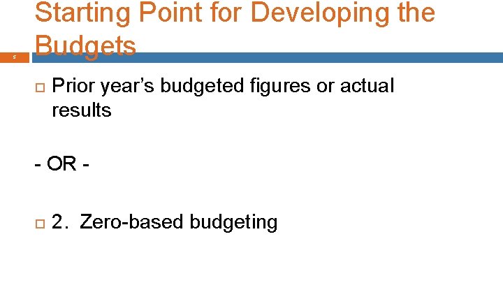 5 Starting Point for Developing the Budgets Prior year’s budgeted figures or actual results