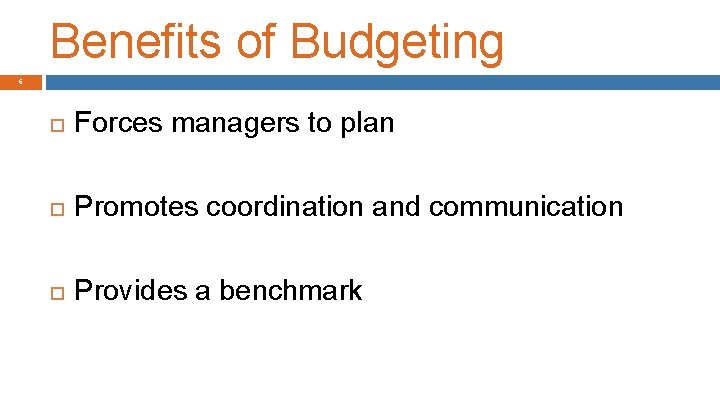 Benefits of Budgeting 6 Forces managers to plan Promotes coordination and communication Provides a
