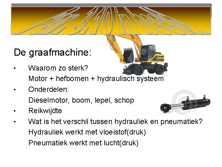 De graafmachine: • • Waarom zo sterk? Motor + hefbomen + hydraulisch systeem Onderdelen: