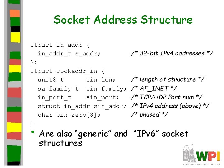 Socket Address Structure struct in_addr { in_addr_t s_addr; }; struct sockaddr_in { unit 8_t