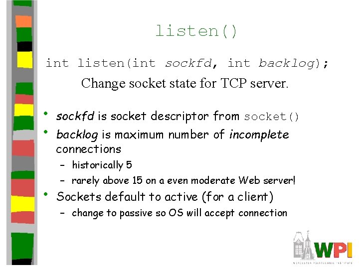 listen() int listen(int sockfd, int backlog); Change socket state for TCP server. • •