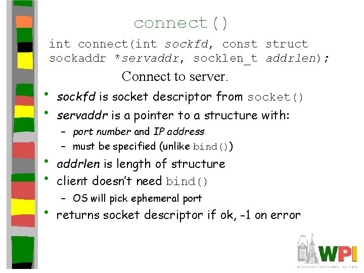 connect() int connect(int sockfd, const struct sockaddr *servaddr, socklen_t addrlen); • • Connect to