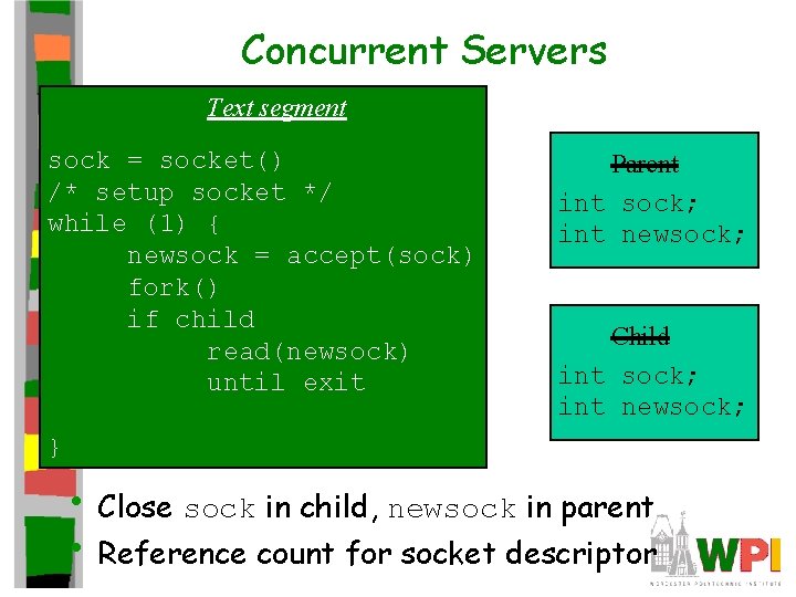 Concurrent Servers Text segment sock = socket() /* setup socket */ while (1) {