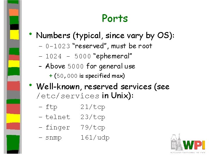 Ports • Numbers (typical, since vary by OS): – 0 -1023 “reserved”, must be