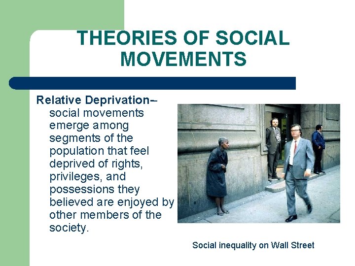 THEORIES OF SOCIAL MOVEMENTS Relative Deprivation-social movements emerge among segments of the population that