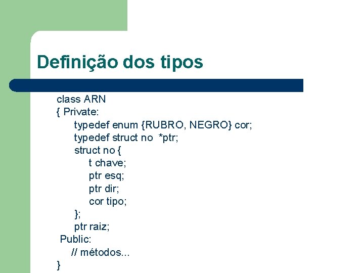 Definição dos tipos class ARN { Private: typedef enum {RUBRO, NEGRO} cor; typedef struct