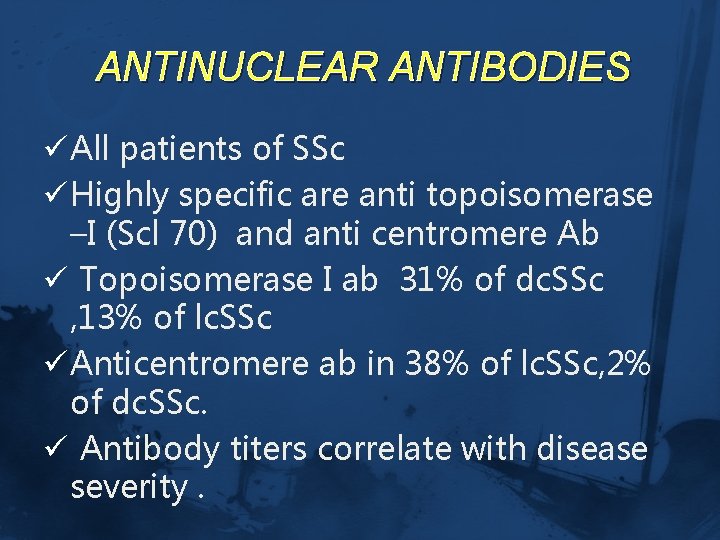 ANTINUCLEAR ANTIBODIES ü All patients of SSc ü Highly specific are anti topoisomerase –I