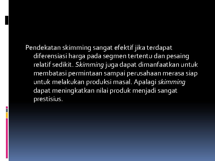 Pendekatan skimming sangat efektif jika terdapat diferensiasi harga pada segmen tertentu dan pesaing relatif Pendekatan skimming sangat efektif jika terdapat diferensiasi harga pada segmen tertentu dan pesaing relatif