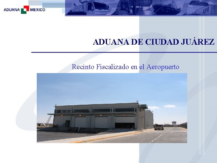 ADUANA DE CIUDAD JUÁREZ Recinto Fiscalizado en el Aeropuerto 