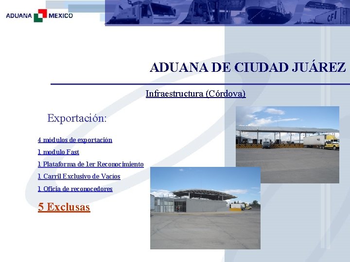 ADUANA DE CIUDAD JUÁREZ Infraestructura (Córdova) Exportación: 4 módulos de exportación 1 modulo Fast