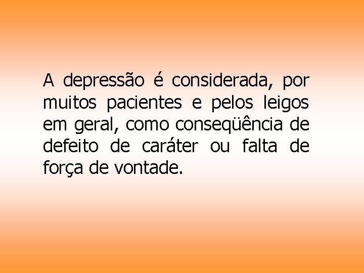 A depressão é considerada, por muitos pacientes e pelos leigos em geral, como conseqüência