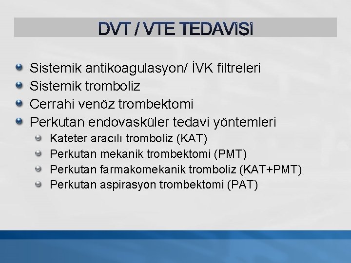 Sistemik antikoagulasyon/ İVK filtreleri Sistemik tromboliz Cerrahi venöz trombektomi Perkutan endovasküler tedavi yöntemleri Kateter