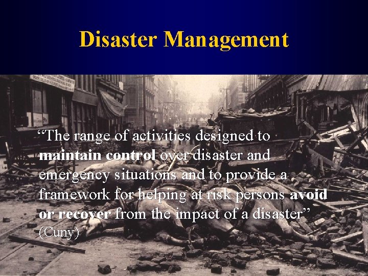 Disaster Management “The range of activities designed to maintain control over disaster and emergency
