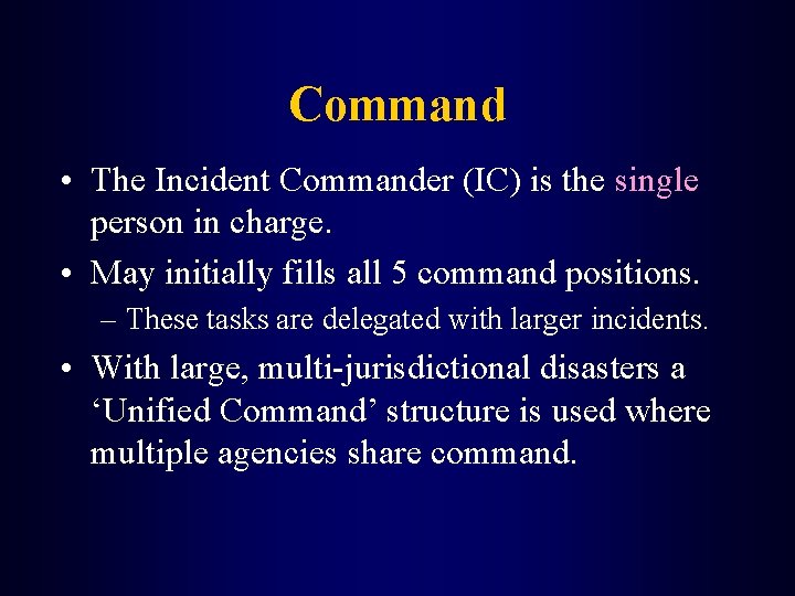 Command • The Incident Commander (IC) is the single person in charge. • May