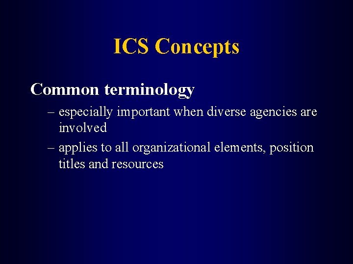 ICS Concepts Common terminology – especially important when diverse agencies are involved – applies