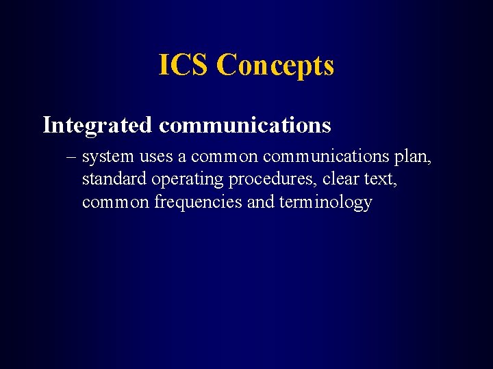 ICS Concepts Integrated communications – system uses a common communications plan, standard operating procedures,