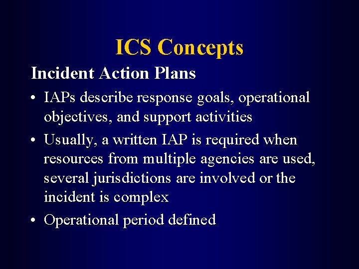 ICS Concepts Incident Action Plans • IAPs describe response goals, operational objectives, and support