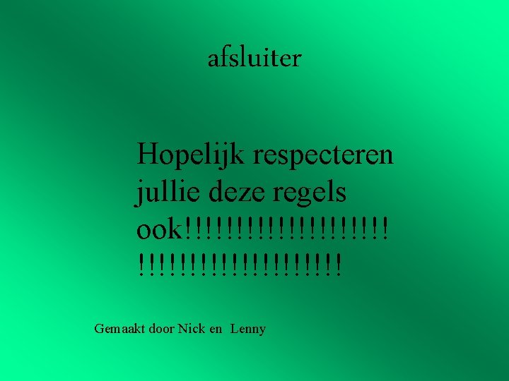 afsluiter Hopelijk respecteren jullie deze regels ook!!!!!!!!!!!!!!!!!!!! Gemaakt door Nick en Lenny 