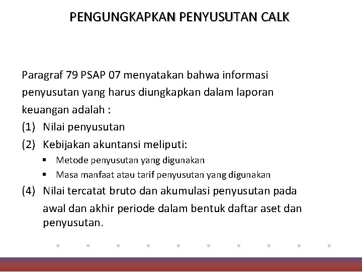 PENGUNGKAPKAN PENYUSUTAN CALK Paragraf 79 PSAP 07 menyatakan bahwa informasi penyusutan yang harus diungkapkan
