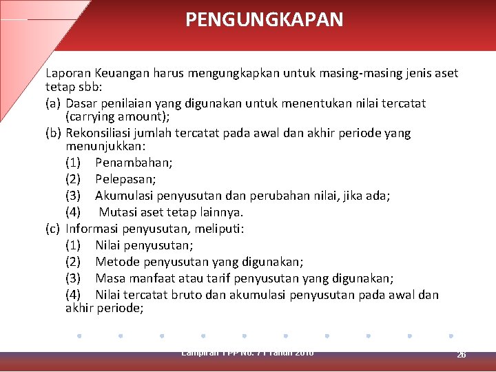 PENGUNGKAPAN Laporan Keuangan harus mengungkapkan untuk masing-masing jenis aset tetap sbb: (a) Dasar penilaian