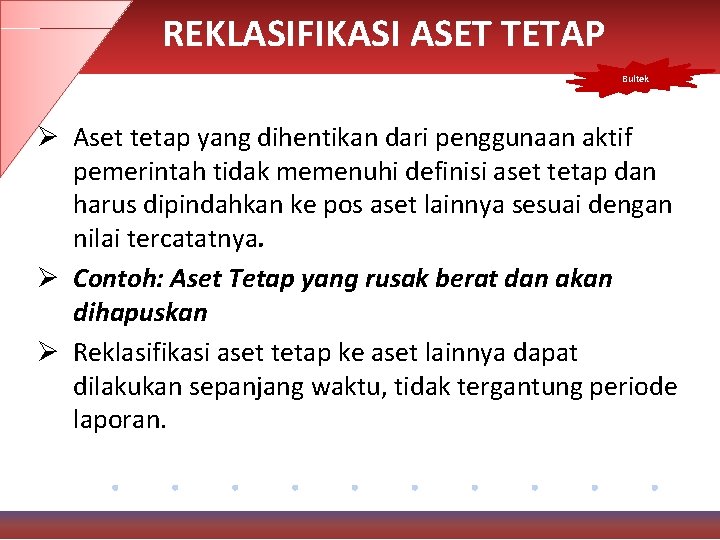 REKLASIFIKASI ASET TETAP Bultek Ø Aset tetap yang dihentikan dari penggunaan aktif pemerintah tidak