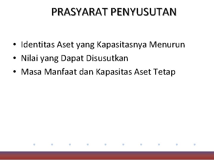 PRASYARAT PENYUSUTAN • Identitas Aset yang Kapasitasnya Menurun • Nilai yang Dapat Disusutkan •