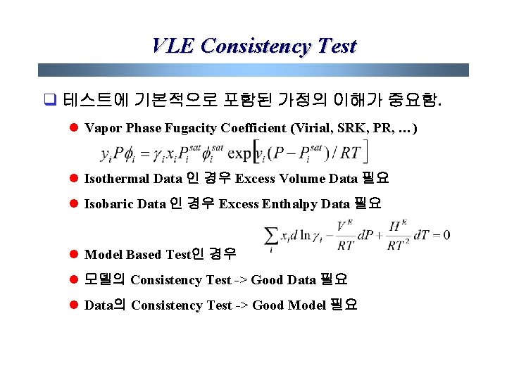 VLE Consistency Test q 테스트에 기본적으로 포함된 가정의 이해가 중요함. l Vapor Phase Fugacity