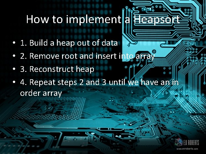 How to implement a Heapsort • • 1. Build a heap out of data