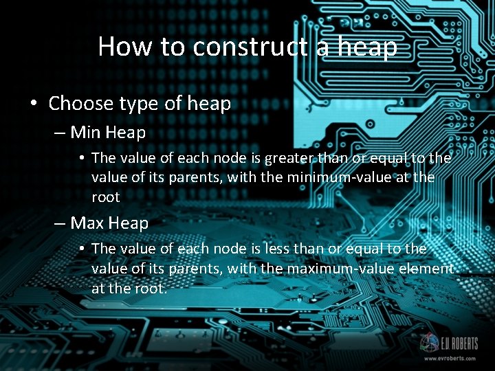 How to construct a heap • Choose type of heap – Min Heap •