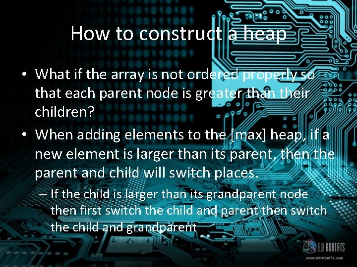 How to construct a heap • What if the array is not ordered properly