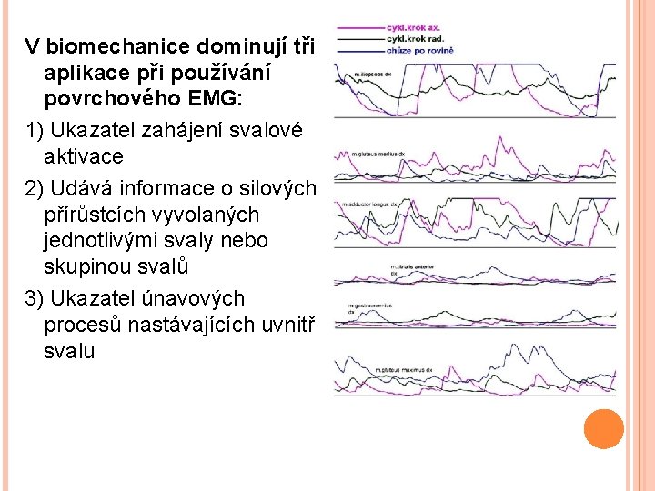 V biomechanice dominují tři aplikace při používání povrchového EMG: 1) Ukazatel zahájení svalové aktivace