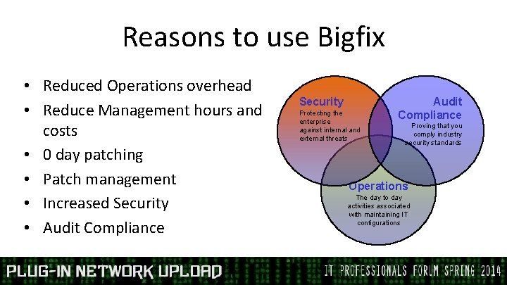 Reasons to use Bigfix • Reduced Operations overhead • Reduce Management hours and costs