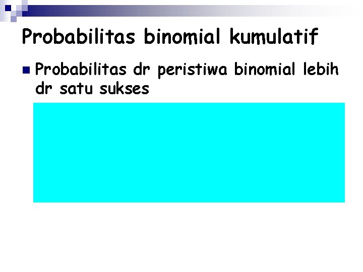 Probabilitas binomial kumulatif n Probabilitas dr peristiwa binomial lebih dr satu sukses 