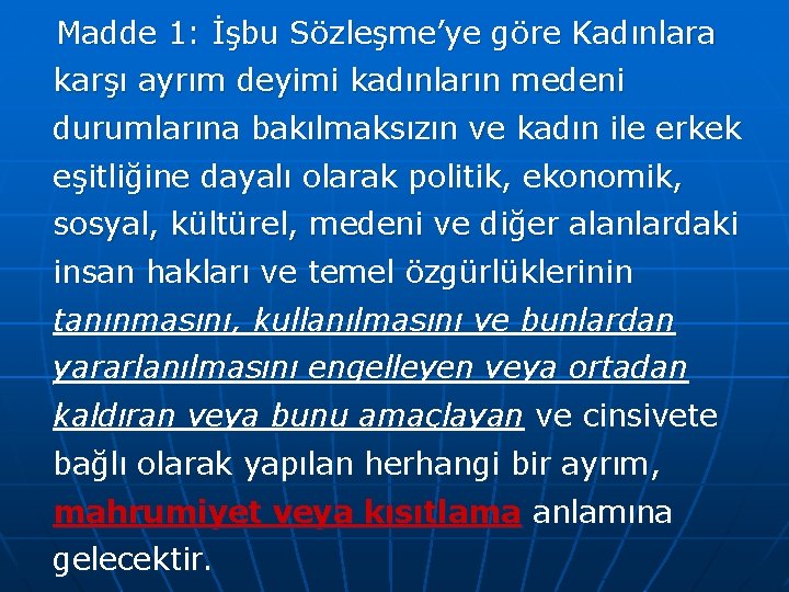 Madde 1: İşbu Sözleşme’ye göre Kadınlara karşı ayrım deyimi kadınların medeni durumlarına bakılmaksızın ve
