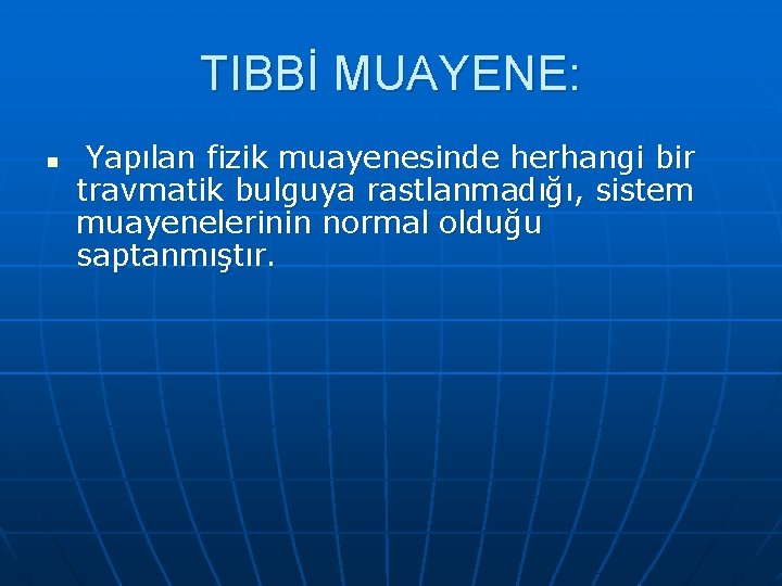 TIBBİ MUAYENE: n Yapılan fizik muayenesinde herhangi bir travmatik bulguya rastlanmadığı, sistem muayenelerinin normal