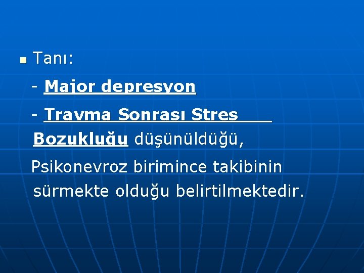 n Tanı: - Major depresyon - Travma Sonrası Stres Bozukluğu düşünüldüğü, Psikonevroz birimince takibinin