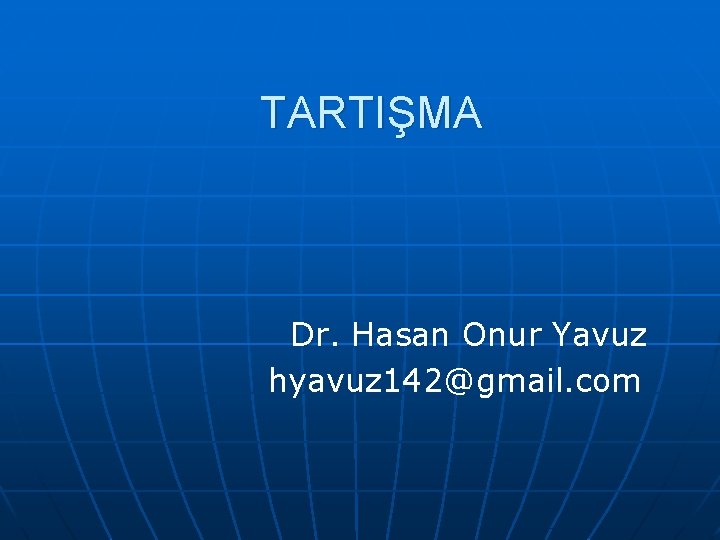 TARTIŞMA Dr. Hasan Onur Yavuz hyavuz 142@gmail. com 