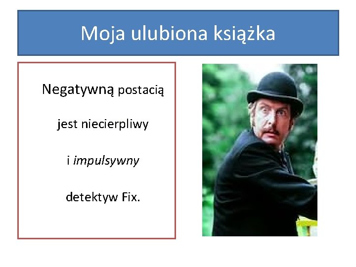 Moja ulubiona książka Negatywną postacią jest niecierpliwy i impulsywny detektyw Fix. 