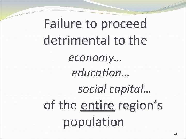 Failure to proceed detrimental to the economy… education… social capital… of the entire region’s