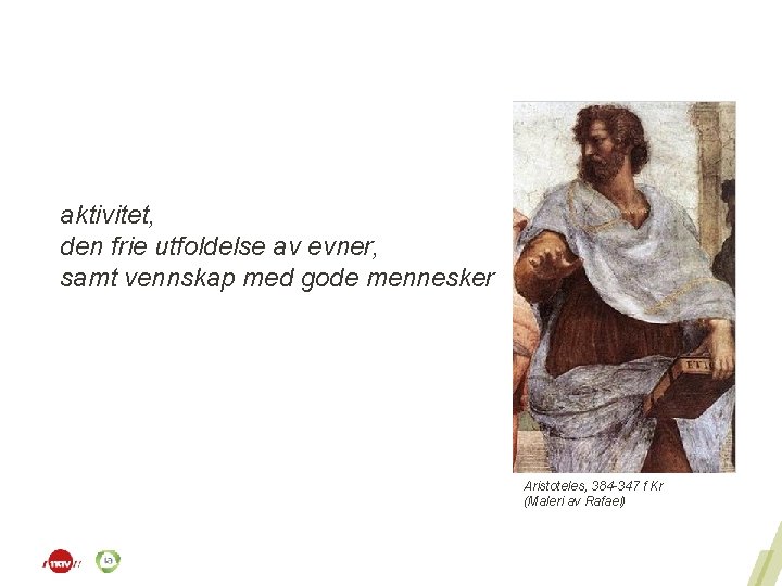 aktivitet, den frie utfoldelse av evner, samt vennskap med gode mennesker Aristoteles, 384 -347