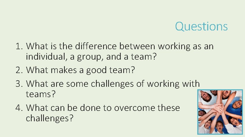 Questions 1. What is the difference between working as an individual, a group, and