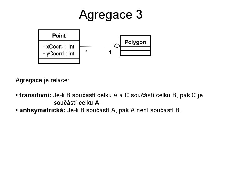 Agregace 3 Agregace je relace: • transitivní: Je-li B součástí celku A a C
