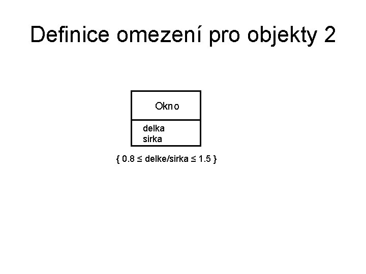 Definice omezení pro objekty 2 Okno delka sirka { 0. 8 ≤ delke/sirka ≤